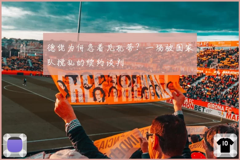 德佬为何急着见孔蒂？一场被国家队搅乱的续约谈判
