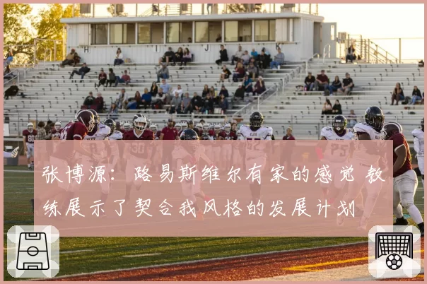 张博源：路易斯维尔有家的感觉 教练展示了契合我风格的发展计划
