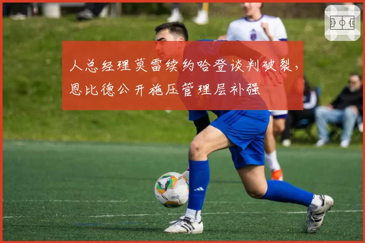 人总经理莫雷续约哈登谈判破裂，恩比德公开施压管理层补强