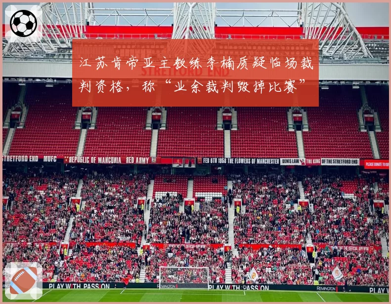 江苏肯帝亚主教练李楠质疑临场裁判资格,称“业余裁判毁掉比赛”