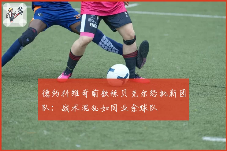 德约科维奇前教练贝克尔怒批新团队:战术混乱如同业余球队