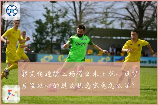 郭艾伦连续三场得分未上双，辽宁后场核心的进攻状态究竟怎么了？