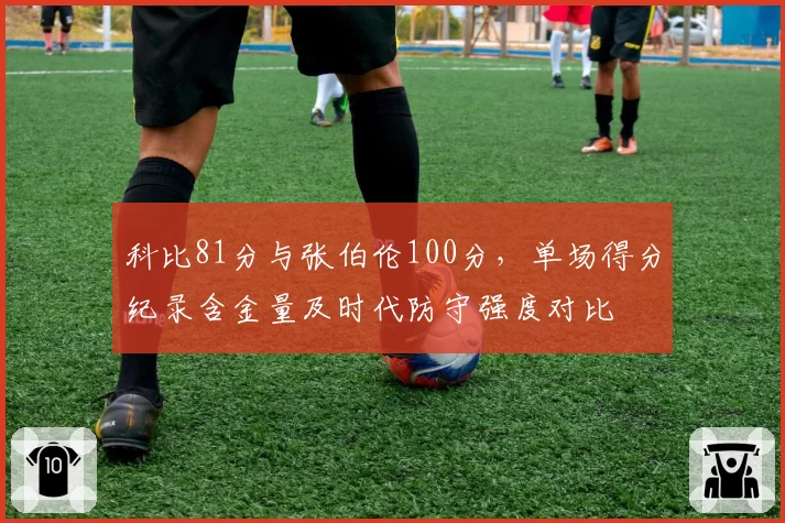 科比81分与张伯伦100分，单场得分纪录含金量及时代防守强度对比