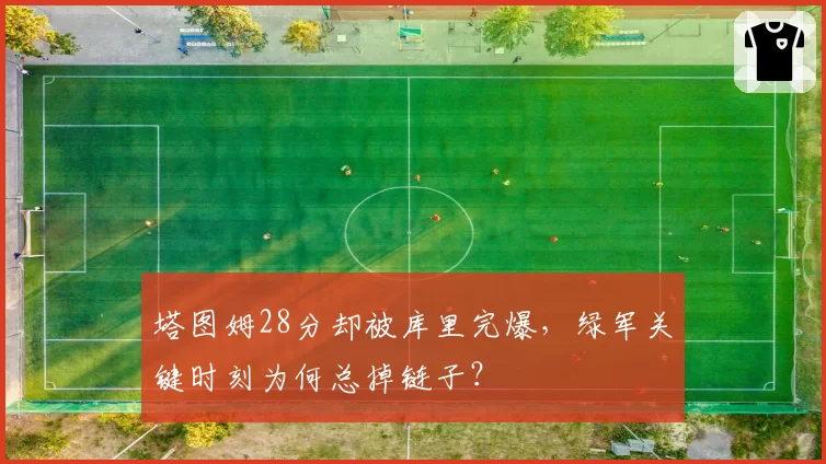 塔图姆28分却被库里完爆,绿军关键时刻为何总掉链子?