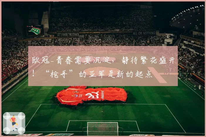 欧冠_青春需要沉淀，静待繁花盛开！“枪手”的亚军是新的起点