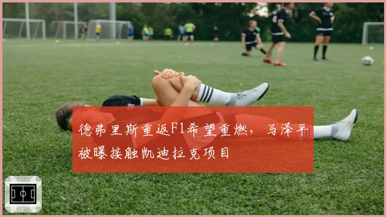 德弗里斯重返F1希望重燃,马泽平被曝接触凯迪拉克项目