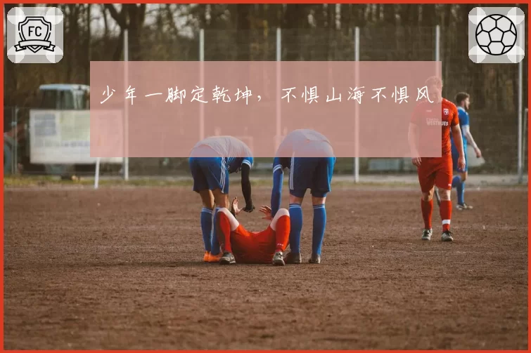少年一脚定乾坤,不惧山海不惧风