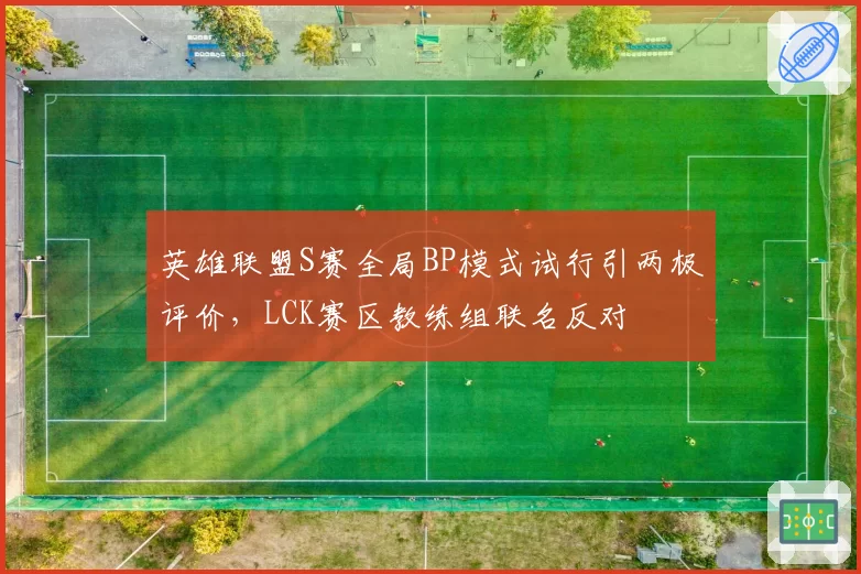 英雄联盟S赛全局BP模式试行引两极评价，LCK赛区教练组联名反对