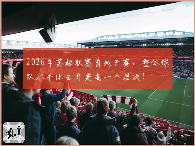 2026年苏超联赛首轮开赛，整体球队水平比去年更高一个层次！
