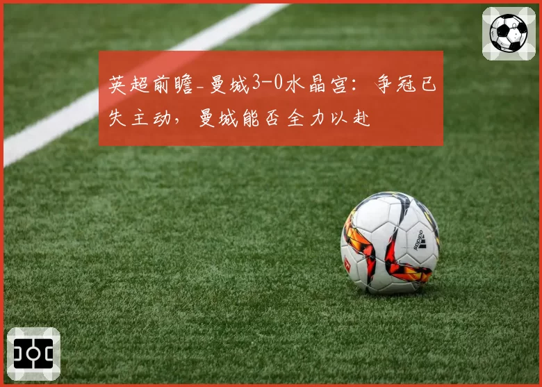 英超前瞻_曼城3-0水晶宫：争冠已失主动，曼城能否全力以赴