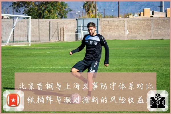 北京首钢与上海久事防守体系对比：铁桶阵与激进抢断的风险收益比