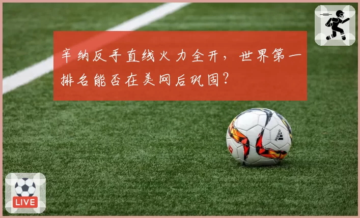 辛纳反手直线火力全开，世界第一排名能否在美网后巩固？