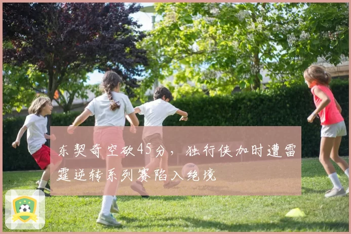 东契奇空砍45分，独行侠加时遭雷霆逆转系列赛陷入绝境