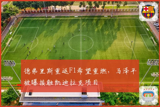德弗里斯重返F1希望重燃,马泽平被曝接触凯迪拉克项目