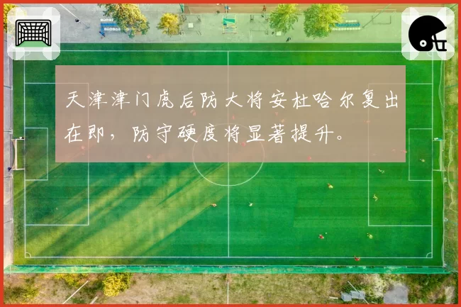 天津津门虎后防大将安杜哈尔复出在即，防守硬度将显著提升。