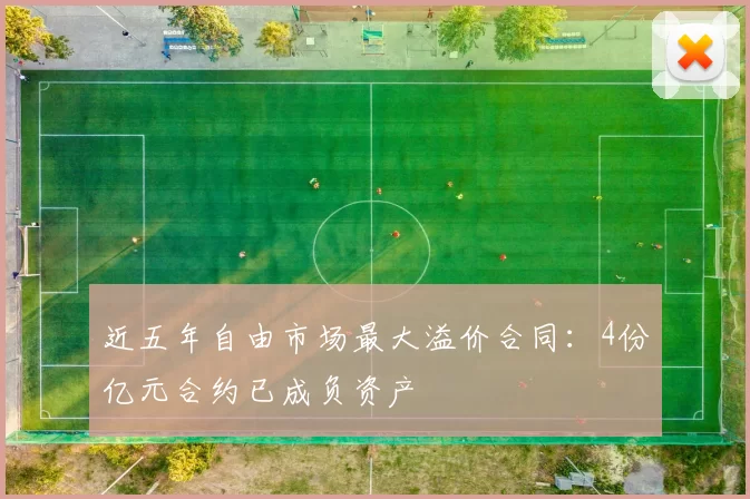 近五年自由市场最大溢价合同：4份亿元合约已成负资产