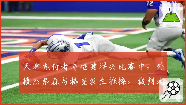 天津先行者与福建浔兴比赛中，外援杰弗森与梅克发生推搡，裁判未作任何判罚引发争议