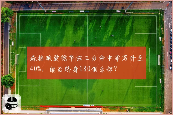 森林狼爱德华兹三分命中率若升至40%，能否跻身180俱乐部？