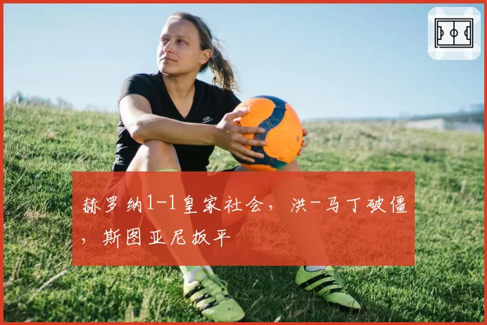 赫罗纳1-1皇家社会，洪-马丁破僵，斯图亚尼扳平