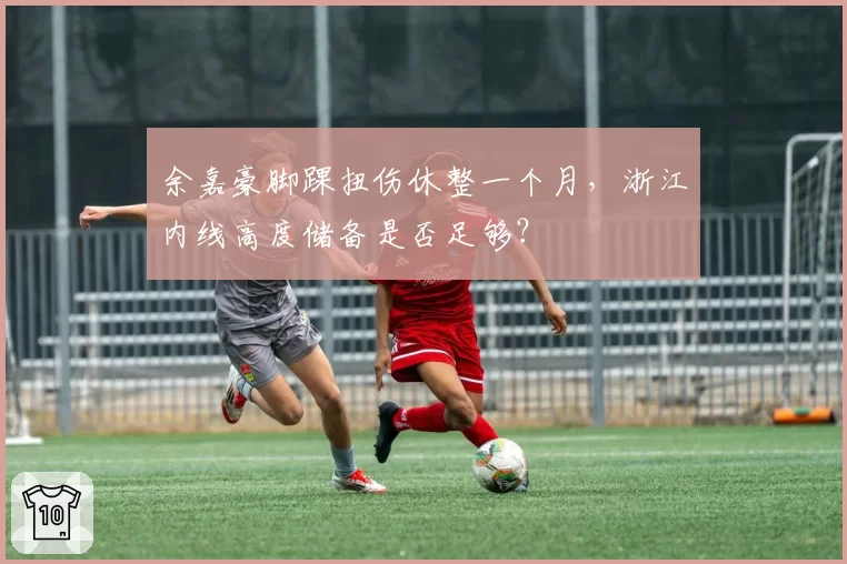 余嘉豪脚踝扭伤休整一个月，浙江内线高度储备是否足够？