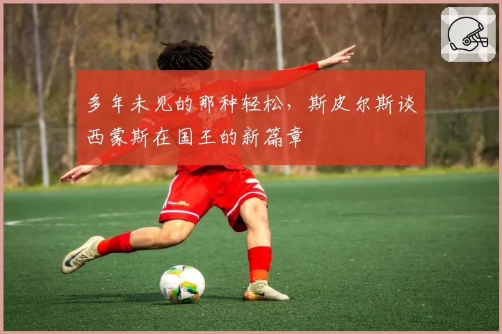 多年未见的那种轻松，斯皮尔斯谈西蒙斯在国王的新篇章