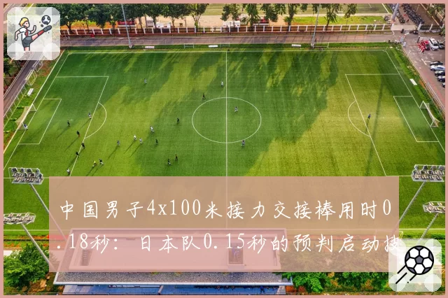 中国男子4x100米接力交接棒用时0.18秒:日本队0.15秒的预判启动技术差距在哪