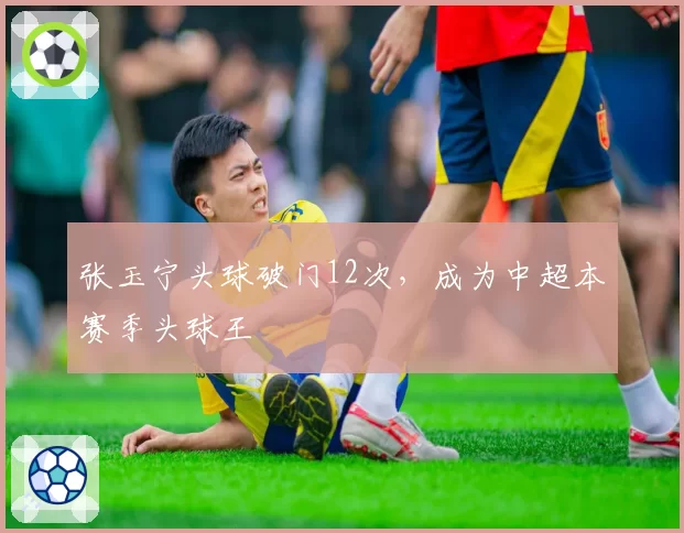 张玉宁头球破门12次，成为中超本赛季头球王