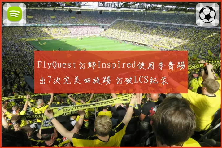 FlyQuest打野Inspired使用李青踢出7次完美回旋踢 打破LCS纪录