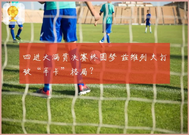 四进大满贯决赛终圆梦 兹维列夫打破“辛卡”格局?