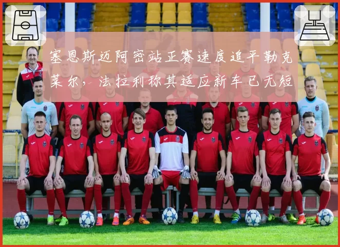 塞恩斯迈阿密站正赛速度追平勒克莱尔，法拉利称其适应新车已无短板
