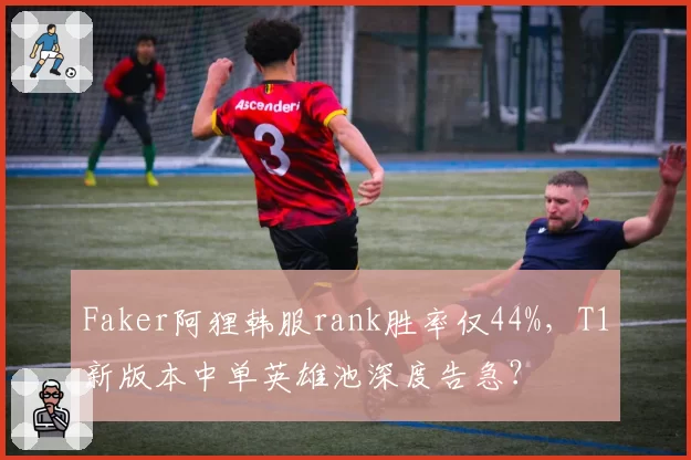 Faker阿狸韩服rank胜率仅44%,T1新版本中单英雄池深度告急?
