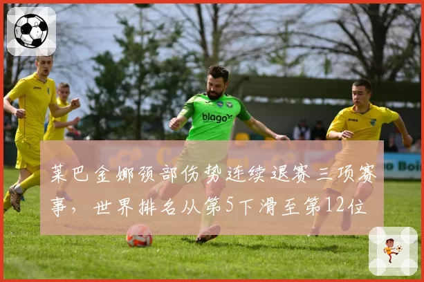 莱巴金娜颈部伤势连续退赛三项赛事，世界排名从第5下滑至第12位